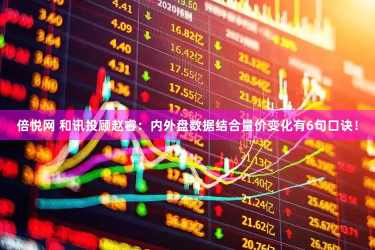 倍悦网 和讯投顾赵睿：内外盘数据结合量价变化有6句口诀！