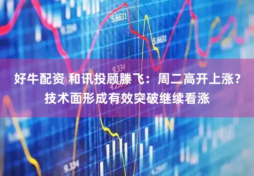 好牛配资 和讯投顾滕飞：周二高开上涨？技术面形成有效突破继续看涨