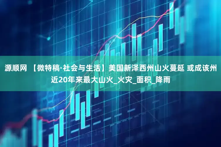 源顺网 【微特稿·社会与生活】美国新泽西州山火蔓延 或成该州近20年来最大山火_火灾_面积_降雨
