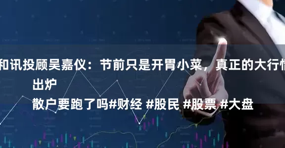 鑫东财配资 和讯投顾吴嘉仪：节前只是开胃小菜，真正的大行情还没有开始
明天剧本出炉
散户要跑了吗#财经 #股民 #股票 #大盘
