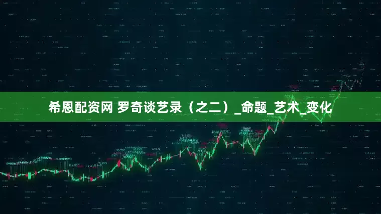 希恩配资网 罗奇谈艺录（之二）_命题_艺术_变化