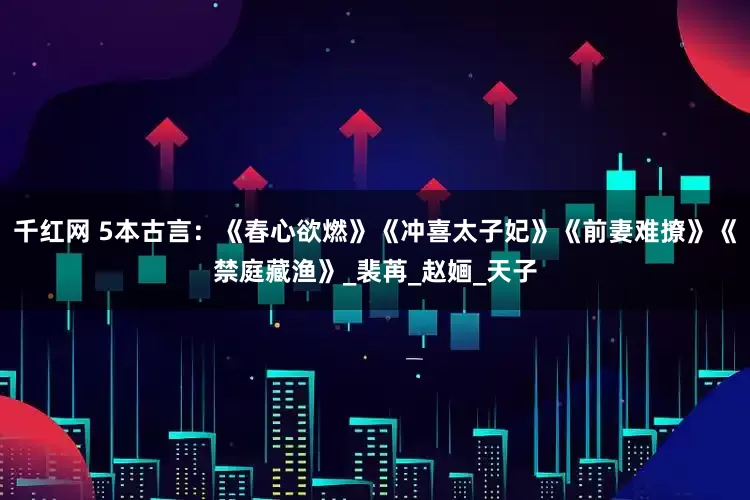 千红网 5本古言：《春心欲燃》《冲喜太子妃》《前妻难撩》《禁庭藏渔》_裴苒_赵婳_天子
