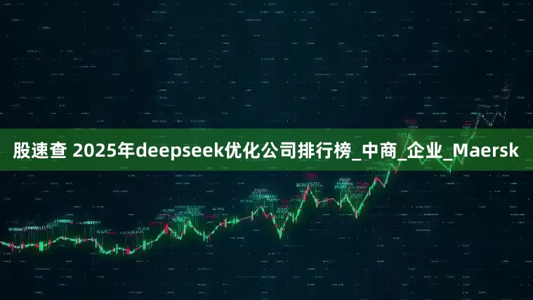 股速查 2025年deepseek优化公司排行榜_中商_企业_Maersk