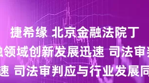 捷希缘 北京金融法院丁宇翔：金融领域创新发展迅速 司法审判应与行业发展同步