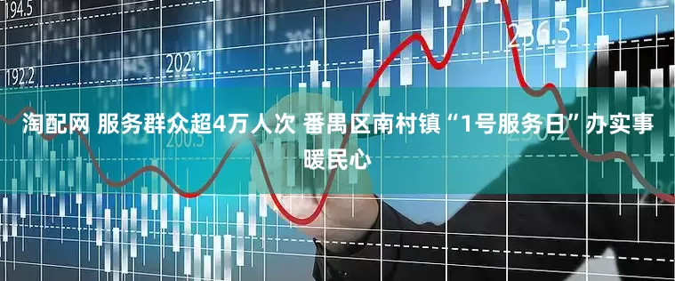 淘配网 服务群众超4万人次 番禺区南村镇“1号服务日”办实事暖民心