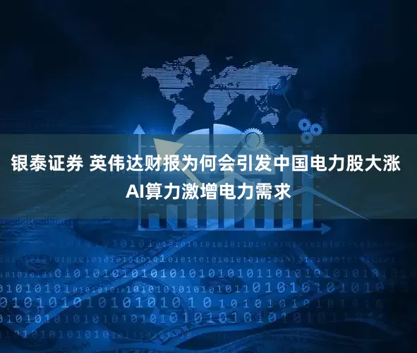 银泰证券 英伟达财报为何会引发中国电力股大涨 AI算力激增电力需求