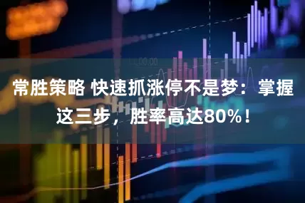 常胜策略 快速抓涨停不是梦：掌握这三步，胜率高达80%！